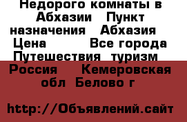 Недорого комнаты в Абхазии › Пункт назначения ­ Абхазия  › Цена ­ 300 - Все города Путешествия, туризм » Россия   . Кемеровская обл.,Белово г.